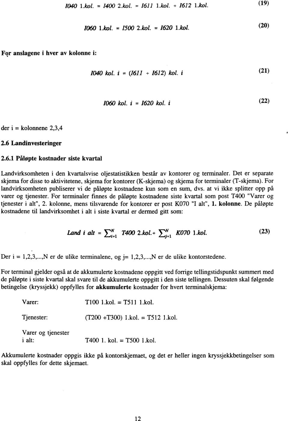 Det er separate skjema for disse to aktivitetene, skjema for kontorer (K-skjema) og skjema for terminaler (T-skjema). For landvirksomheten publiserer vi de påløpte kostnadene kun som en sum, dvs.