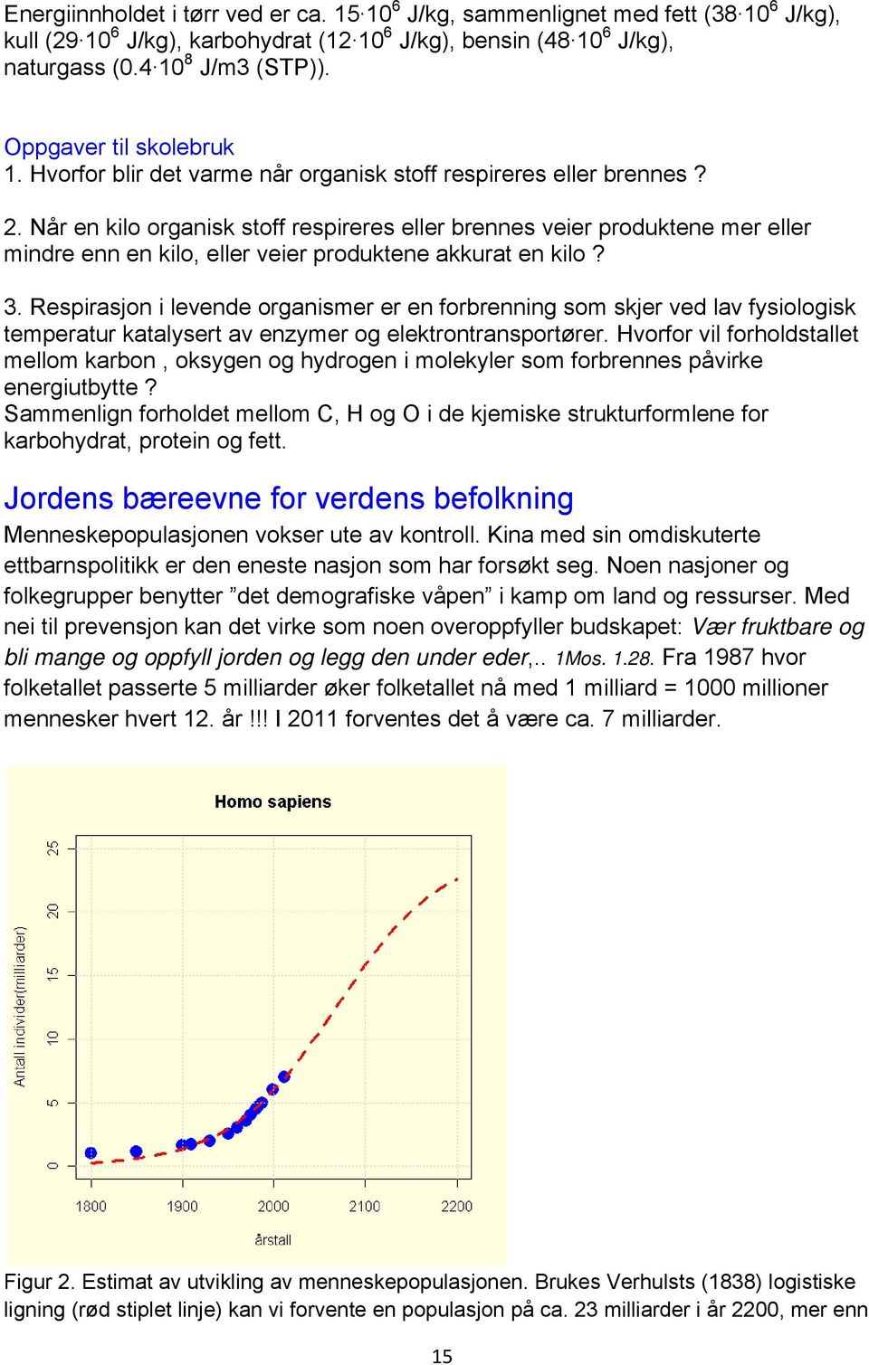 Når en kilo organisk stoff respireres eller brennes veier produktene mer eller mindre enn en kilo, eller veier produktene akkurat en kilo? 3.