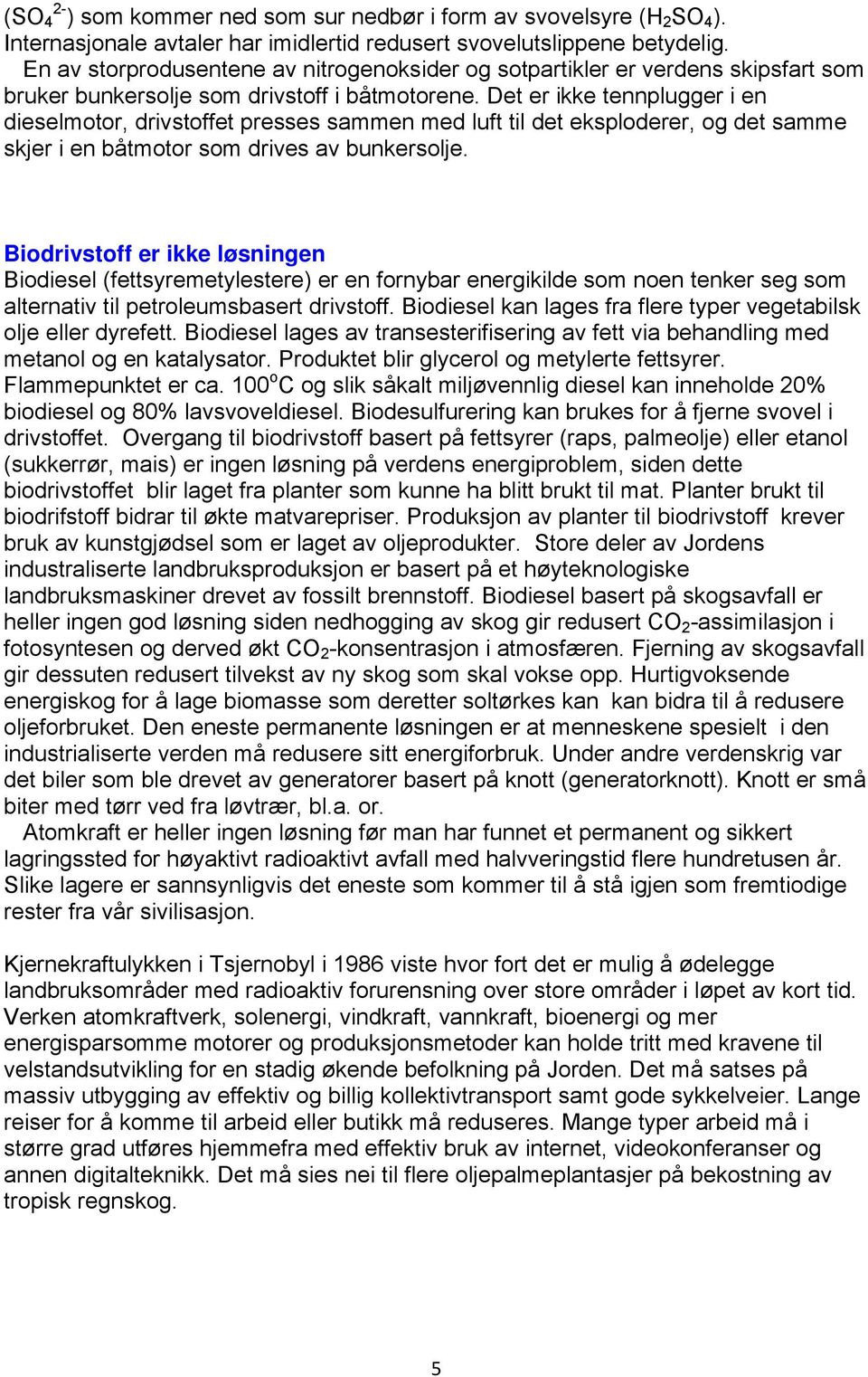 Det er ikke tennplugger i en dieselmotor, drivstoffet presses sammen med luft til det eksploderer, og det samme skjer i en båtmotor som drives av bunkersolje.