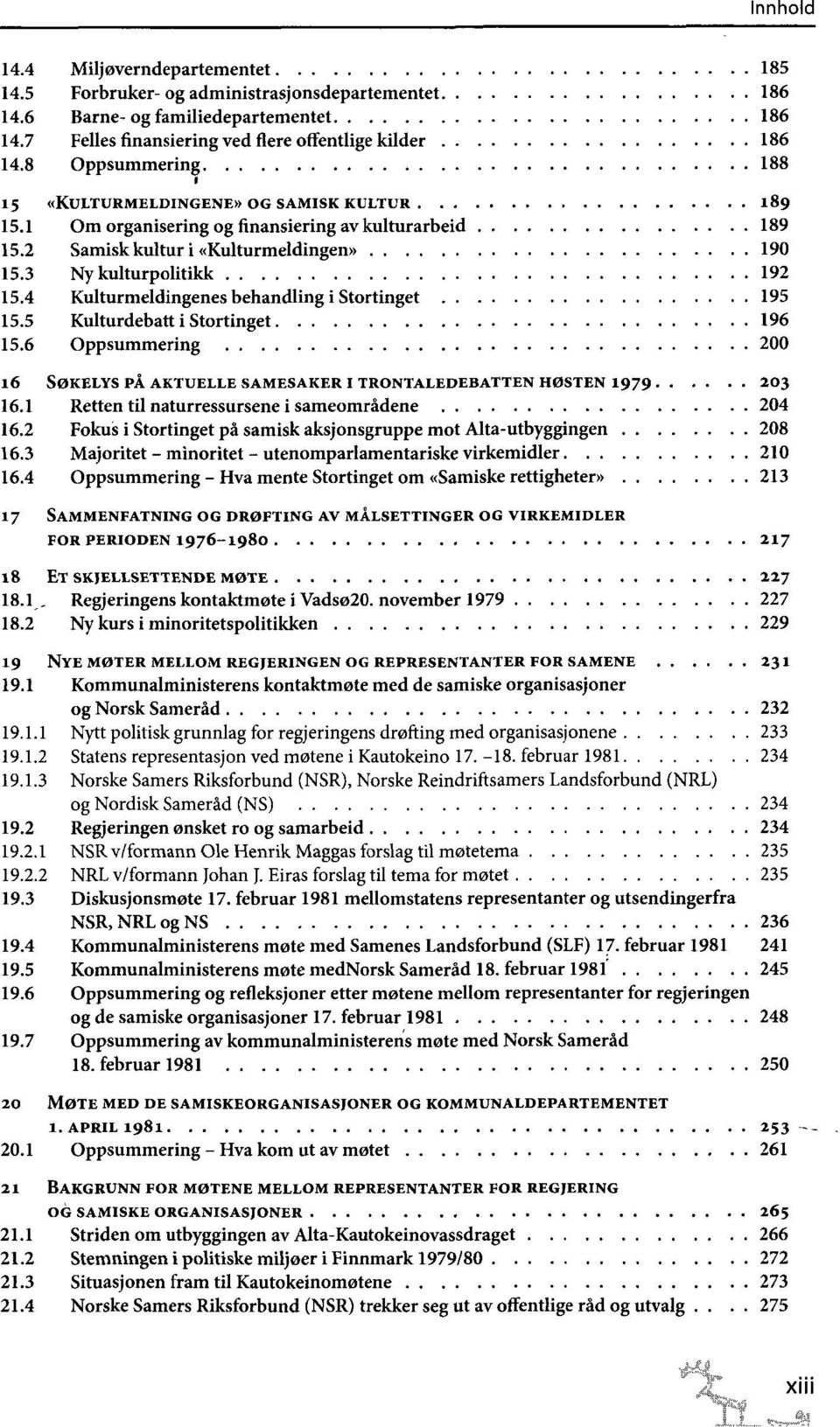 4 Kulturmeldingenes behandling i Stortinget 195 15.5 Kulturdebatt i Stortinget 196 15.6 Oppsummering 200 16 SØKELYS PÅ AKTUELLE SAMESAKER I TRONTALEDEBATTEN HØSTEN 1979 203 16.