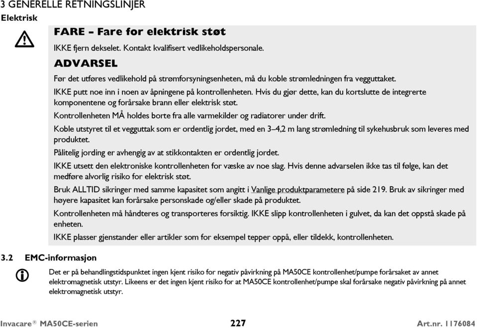 Hvis du gjør dette, kan du kortslutte de integrerte komponentene og forårsake brann eller elektrisk støt. Kontrollenheten MÅ holdes borte fra alle varmekilder og radiatorer under drift.