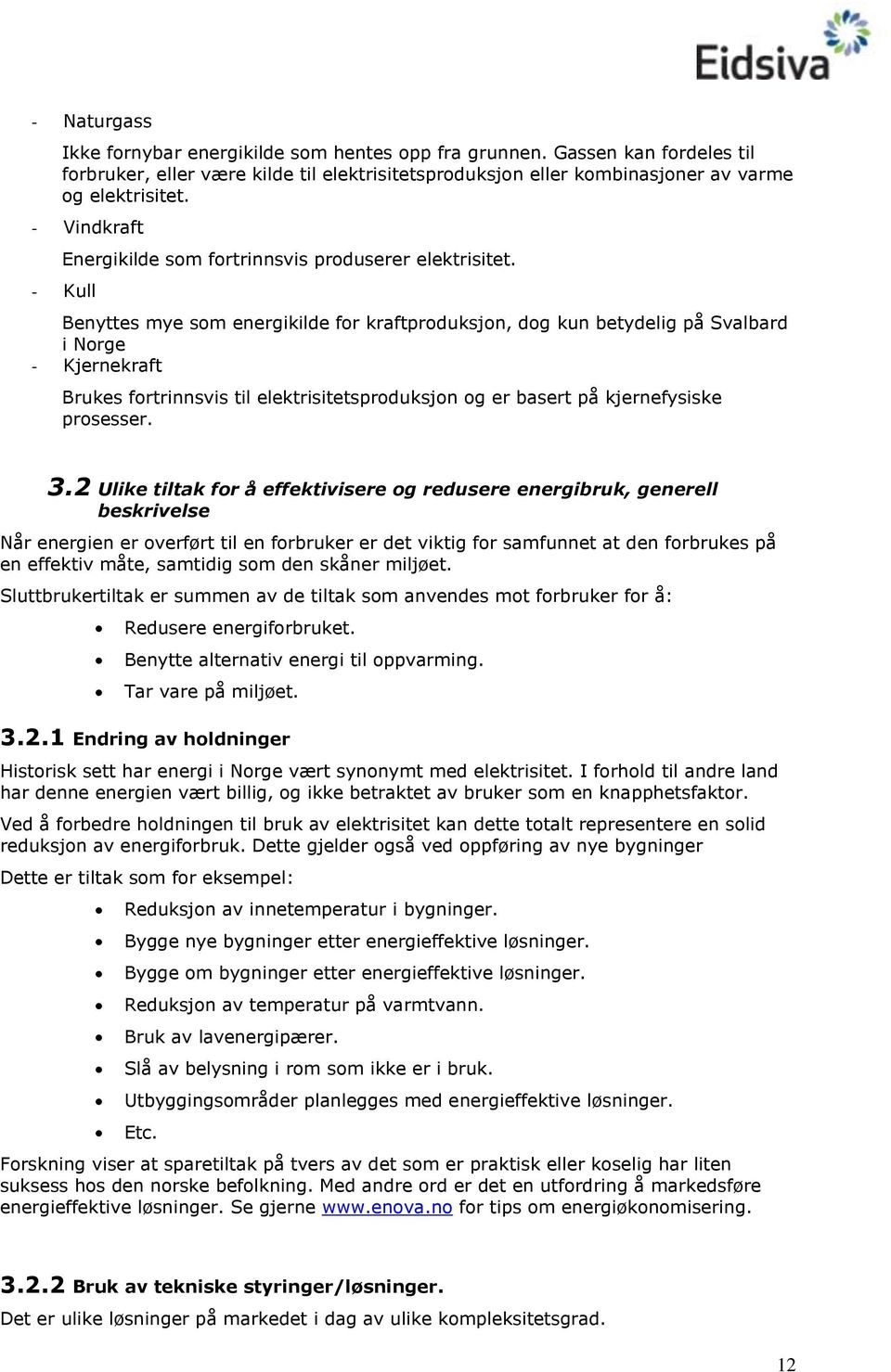 - Kull Benyttes mye sm energikilde fr kraftprduksjn, dg kun betydelig på Svalbard i Nrge - Kjernekraft Brukes frtrinnsvis til elektrisitetsprduksjn g er basert på kjernefysiske prsesser. 3.