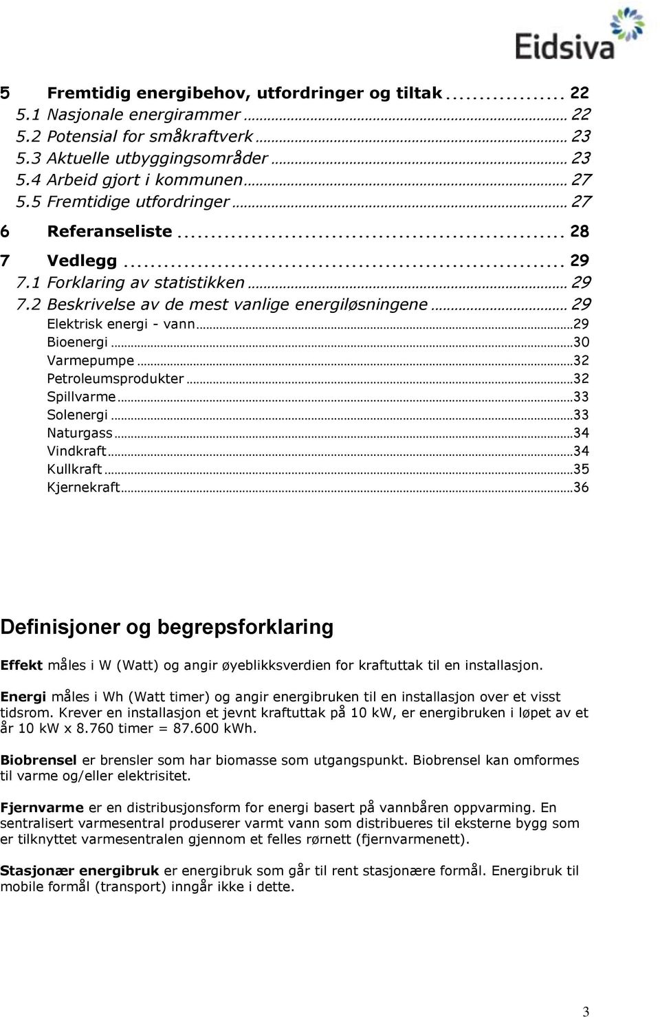 .. 29 Bienergi... 30 Varmepumpe... 32 Petrleumsprdukter... 32 Spillvarme... 33 Slenergi... 33 Naturgass... 34 Vindkraft... 34 Kullkraft... 35 Kjernekraft.