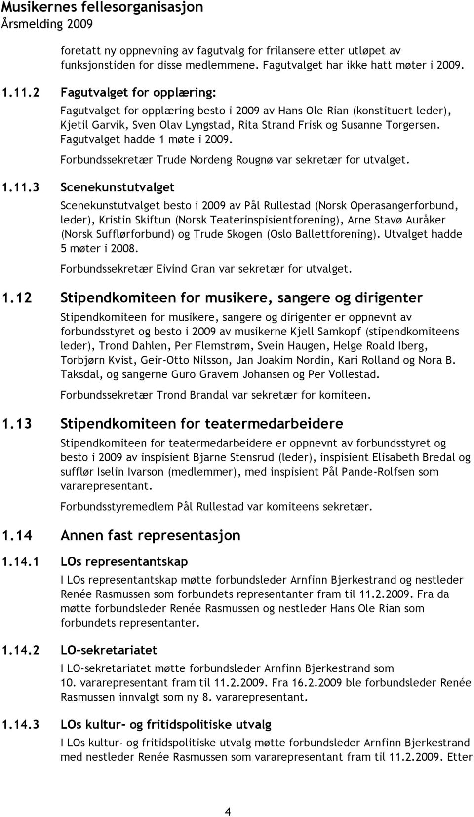 Fagutvalget hadde 1 møte i 2009. Forbundssekretær Trude Nordeng Rougnø var sekretær for utvalget. 1.11.