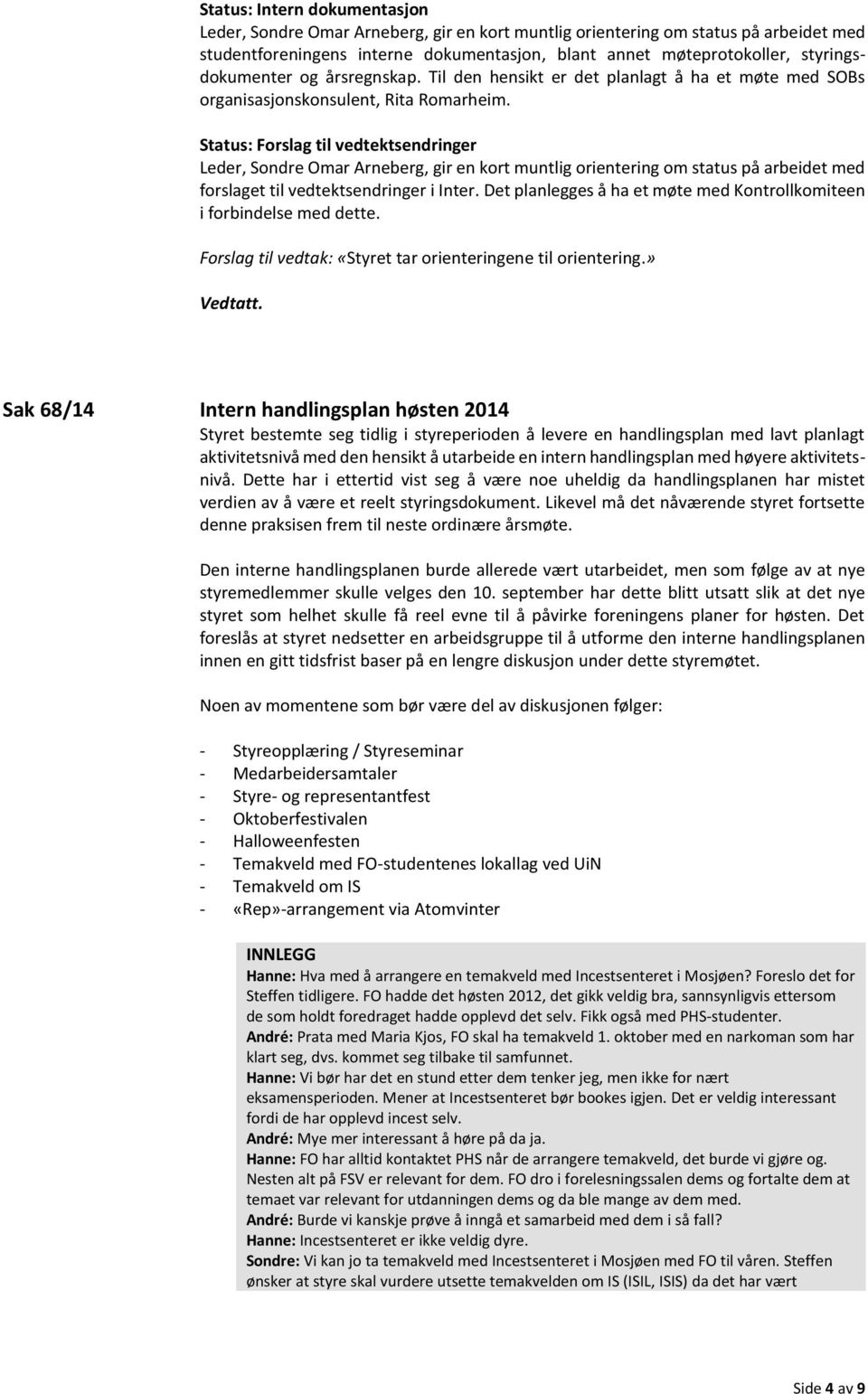 Status: Forslag til vedtektsendringer Leder, Sondre Omar Arneberg, gir en kort muntlig orientering om status på arbeidet med forslaget til vedtektsendringer i Inter.