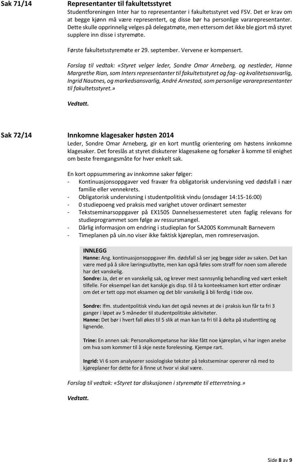 Dette skulle opprinnelig velges på delegatmøte, men ettersom det ikke ble gjort må styret supplere inn disse i styremøte. Første fakultetsstyremøte er 29. september. Vervene er kompensert.