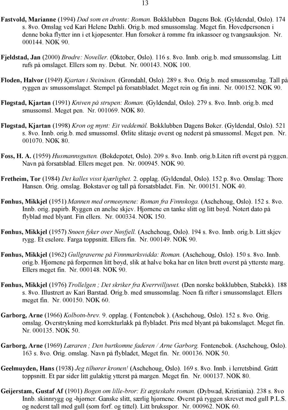 Innb. orig.b. med smussomslag. Litt rufs på omslaget. Ellers som ny. Debut. Nr. 000143. NOK 100. Floden, Halvor (1949) Kjartan i Steinåsen. (Grøndahl, Oslo). 289 s. 8vo. Orig.b. med smussomslag. Tall på ryggen av smussomslaget.