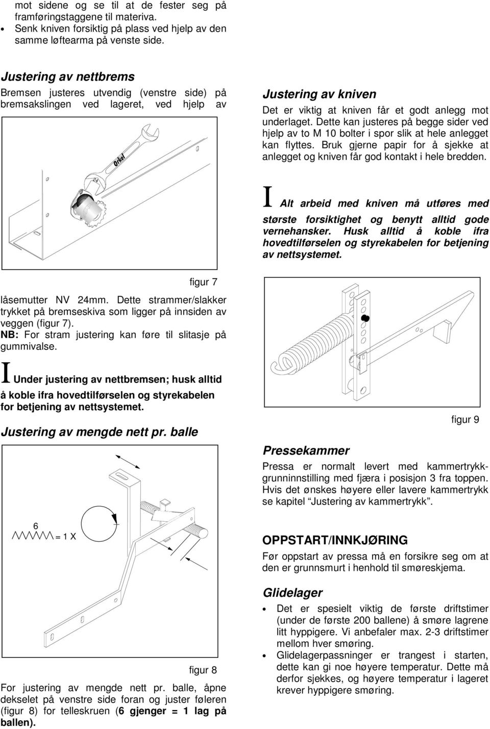 Dette kan justeres på begge sider ved hjelp av to M 10 bolter i spor slik at hele anlegget kan flyttes. Bruk gjerne papir for å sjekke at anlegget og kniven får god kontakt i hele bredden.