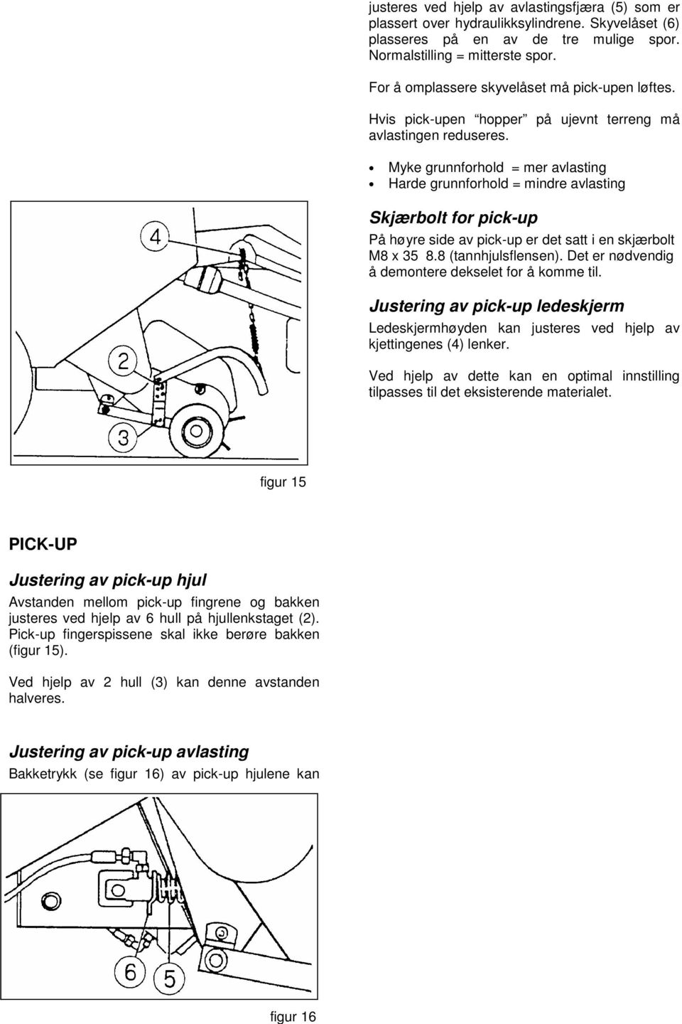 Myke grunnforhold = mer avlasting Harde grunnforhold = mindre avlasting Skjærbolt for pick-up På høyre side av pick-up er det satt i en skjærbolt M8 x 35 8.8 (tannhjulsflensen).