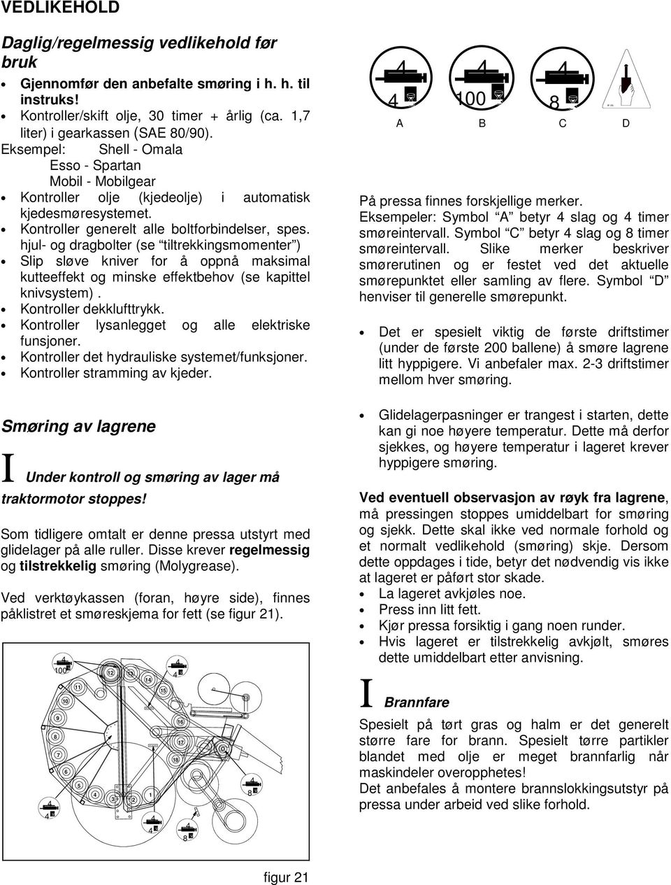 hjul- og dragbolter (se tiltrekkingsmomenter ) Slip sløve kniver for å oppnå maksimal kutteeffekt og minske effektbehov (se kapittel knivsystem). Kontroller dekklufttrykk.