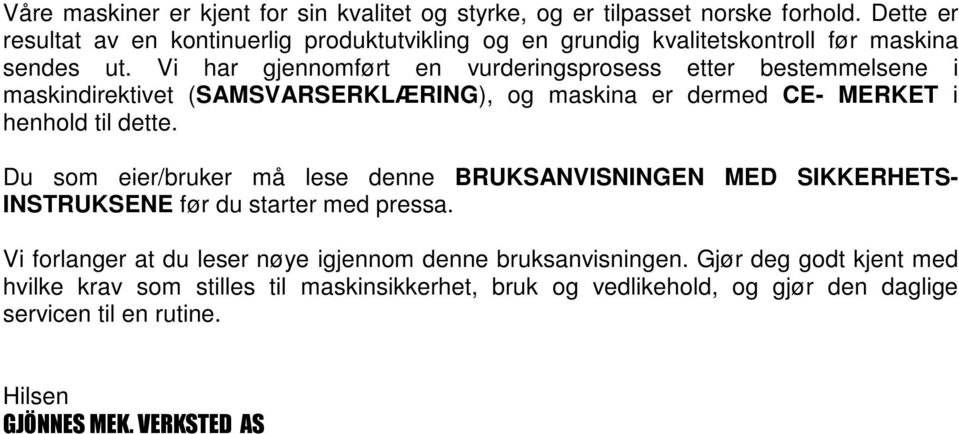 Vi har gjennomført en vurderingsprosess etter bestemmelsene i maskindirektivet (SAMSVARSERKLÆRING), og maskina er dermed CE- MERKET i henhold til dette.