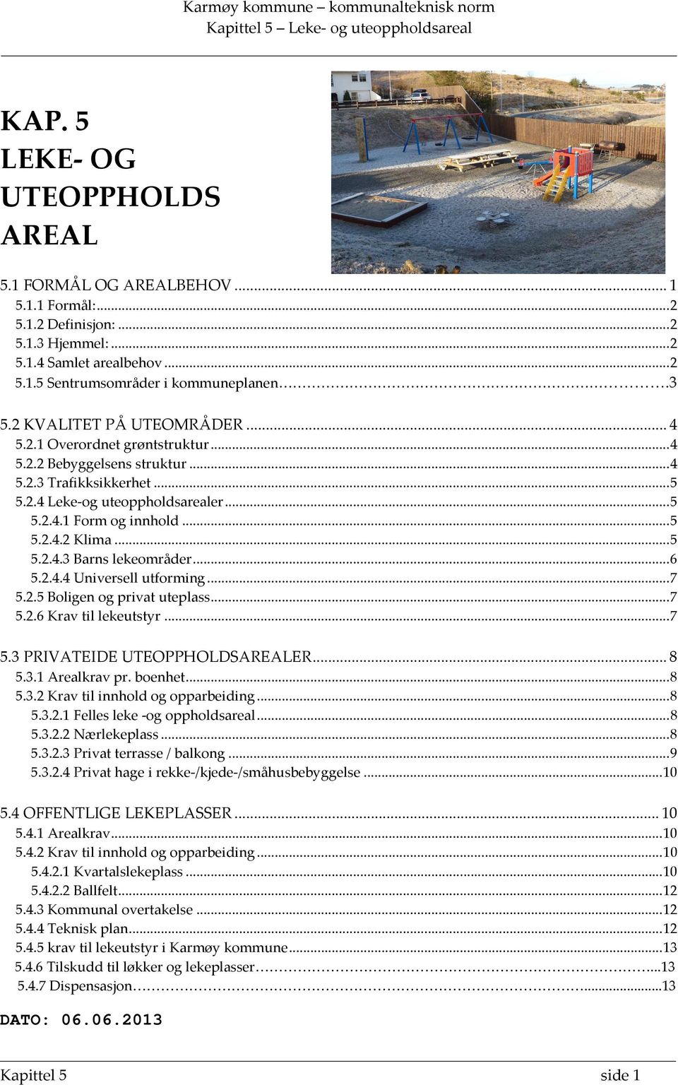 ..5 5.2.4.3 Barns lekeområder...6 5.2.4.4 Universell utforming...7 5.2.5 Boligen og privat uteplass...7 5.2.6 Krav til lekeutstyr...7 5.3 PRIVATEIDE UTEOPPHOLDSAREALER...8 5.3.1 Arealkrav pr. boenhet.