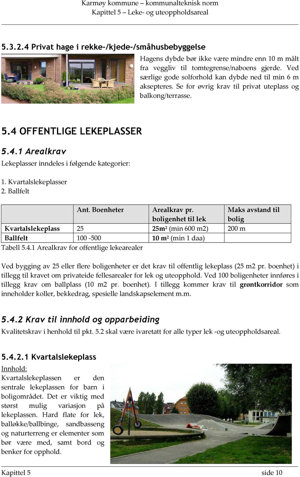 Kvartalslekeplasser 2. Ballfelt Ant. Boenheter Arealkrav pr. boligenhet til lek Maks avstand til bolig Kvartalslekeplass 25 25m 2 (min 600 m2) 200 m Ballfelt 100-500 10 m 2 (min 1 daa) Tabell 5.4.