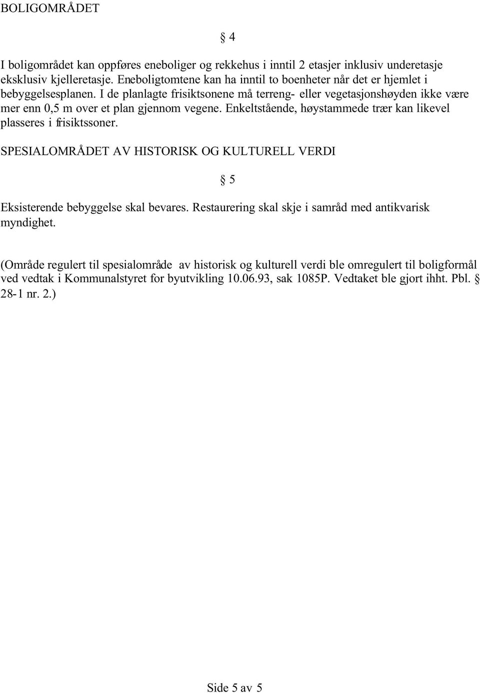 I de planlagte frisiktsonene må terreng- eller vegetasjonshøyden ikke være mer enn 0,5 m over et plan gjennom vegene. Enkeltstående, høystammede trær kan likevel plasseres i frisiktssoner.