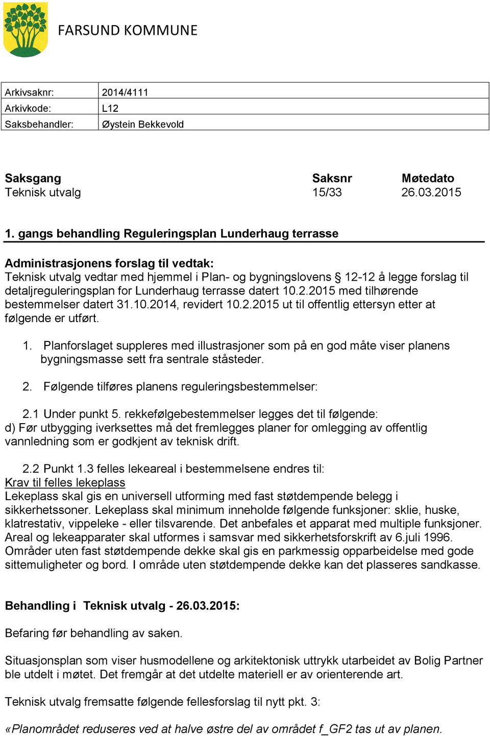 for Lunderhaug terrasse datert 10.2.2015 med tilhørende bestemmelser datert 31.10.2014, revidert 10.2.2015 ut til offentlig ettersyn etter at følgende er utført. 1. Planforslaget suppleres med illustrasjoner som på en god måte viser planens bygningsmasse sett fra sentrale ståsteder.