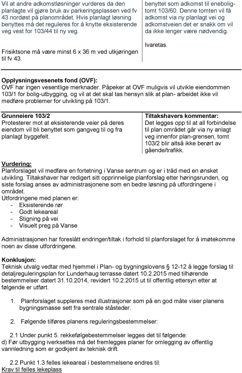 benyttet som adkomst til eneboligtomt 103/60. Denne tomten vil få adkomst via ny planlagt vei og adkomstveien det er snakk om vil da ikke lenger være nødvendig.