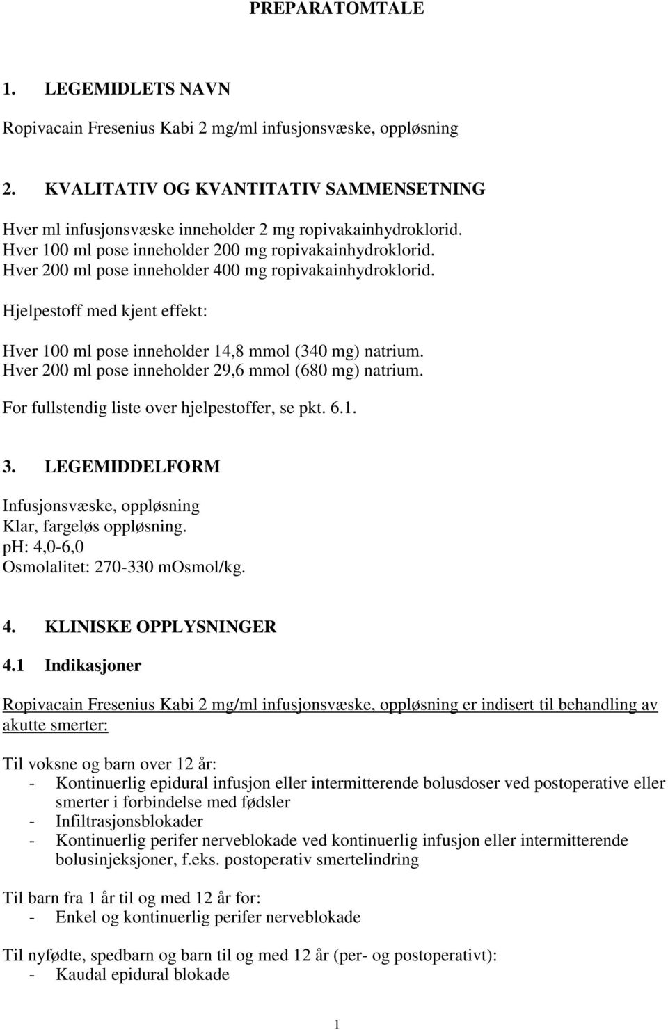 Hjelpestoff med kjent effekt: Hver 100 ml pose inneholder 14,8 mmol (340 mg) natrium. Hver 200 ml pose inneholder 29,6 mmol (680 mg) natrium. For fullstendig liste over hjelpestoffer, se pkt. 6.1. 3.