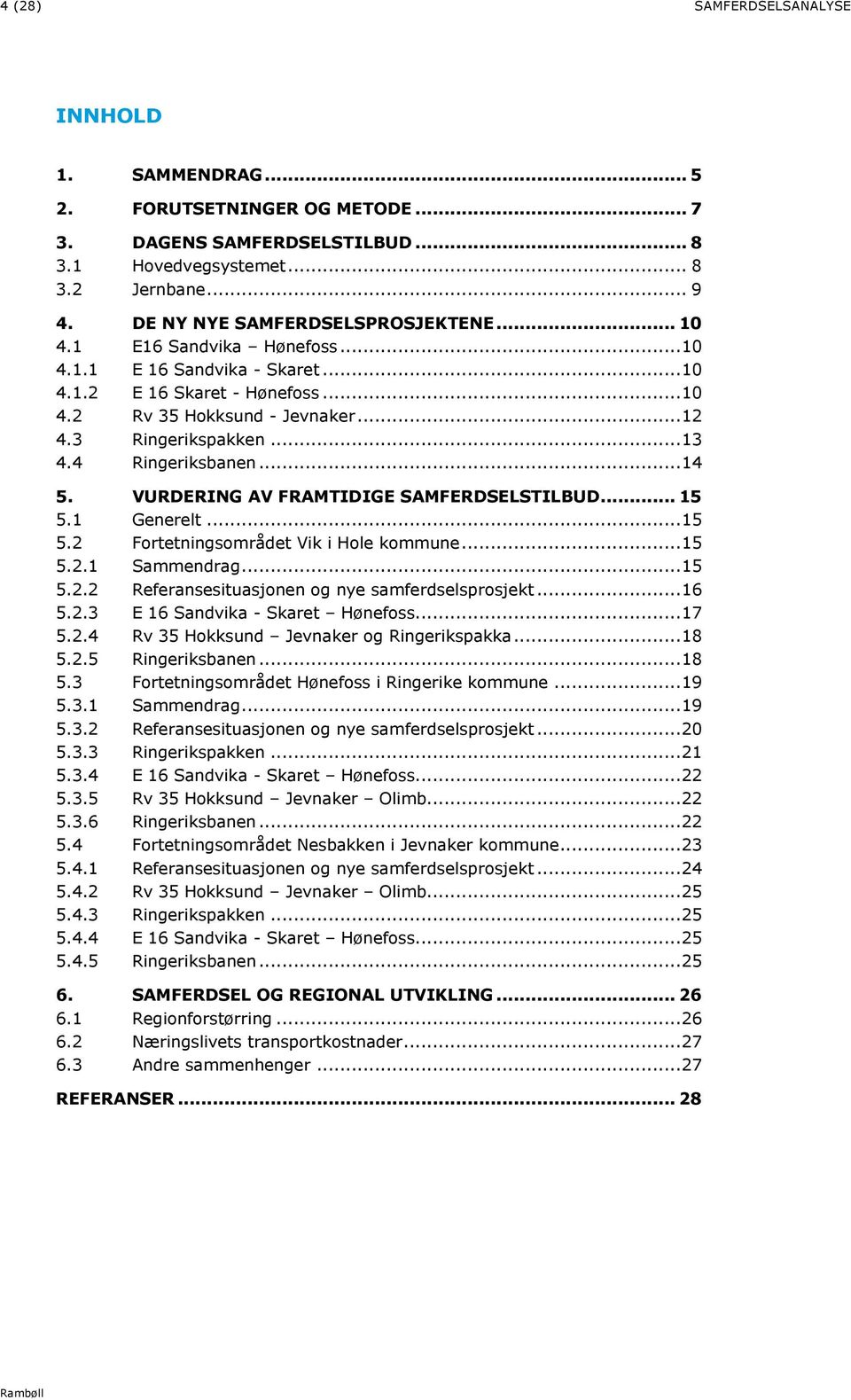 VURDERING AV FRAMTIDIGE SAMFERDSELSTILBUD... 15 5.1 Generelt... 15 5.2 Fortetningsområdet Vik i Hole kommune... 15 5.2.1 Sammendrag... 15 5.2.2 Referansesituasjonen og nye samferdselsprosjekt... 16 5.