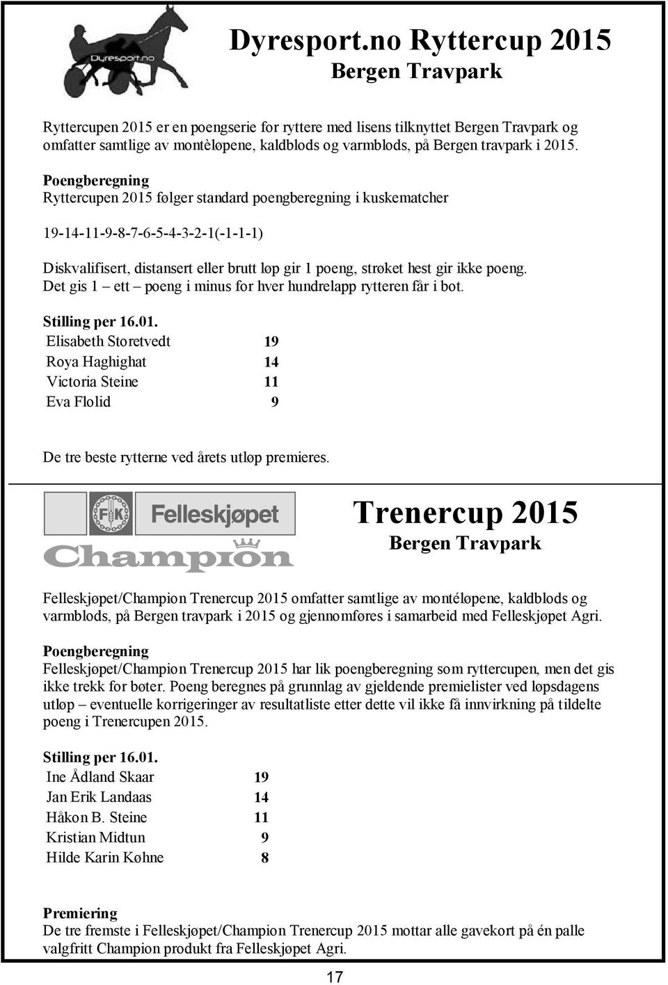 2015. Poengberegning Ryttercupen 2015 følger standard poengberegning i kuskematcher 19-14-11-9-8-7-6-5-4-3-2-1(-1-1-1) Diskvalifisert, distansert eller brutt løp gir 1 poeng, strøket hest gir ikke