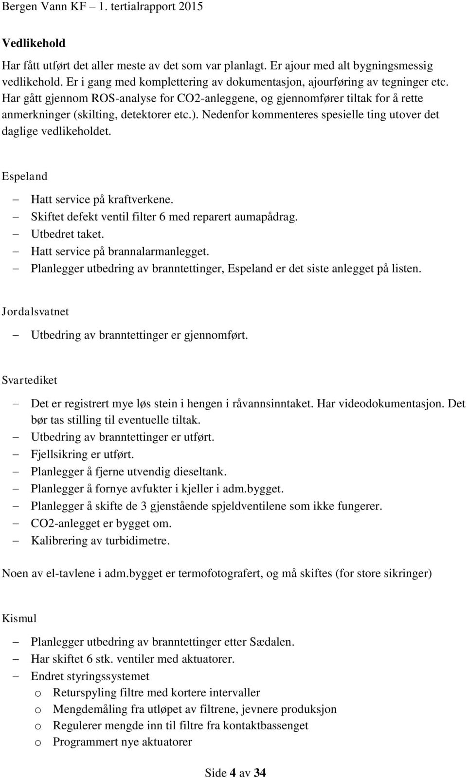 Espeland Hatt service på kraftverkene. Skiftet defekt ventil filter 6 med reparert aumapådrag. Utbedret taket. Hatt service på brannalarmanlegget.