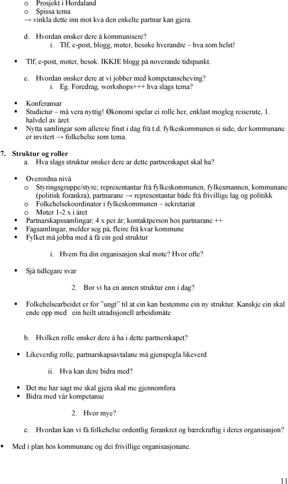 Konferansar Studietur må vera nyttig! Økonomi spelar ei rolle her, enklast mogleg reiserute, 1. halvdel av året Nytta samlingar som allereie finst i dag frå t.d. fylkeskommunen si side, der kommunane er invitert folkehelse som tema.