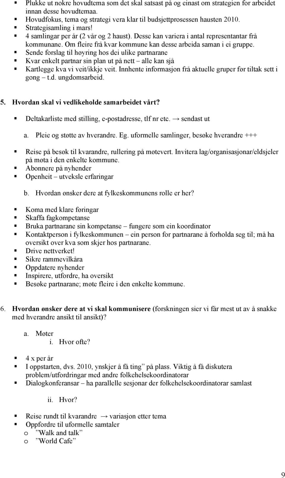 Sende forslag til høyring hos dei ulike partnarane Kvar enkelt partnar sin plan ut på nett alle kan sjå Kartlegge kva vi veit/ikkje veit.