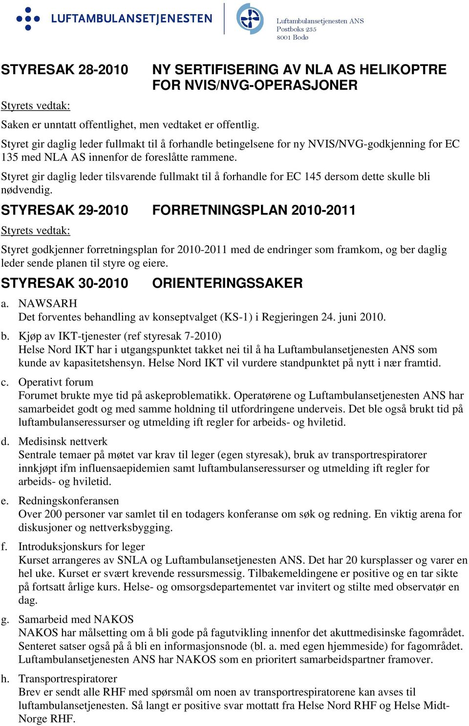 rammene. Styret gir daglig leder tilsvarende fullmakt til å forhandle for EC 145 dersom dette skulle bli nødvendig.