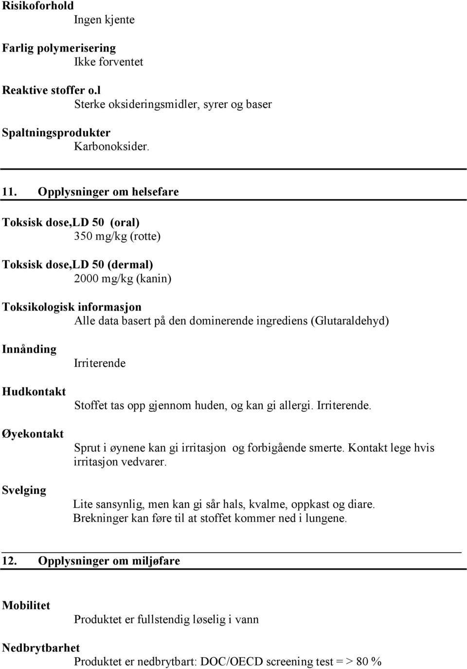 (Glutaraldehyd) Innånding Hudkontakt Øyekontakt Svelging Irriterende Stoffet tas opp gjennom huden, og kan gi allergi. Irriterende. Sprut i øynene kan gi irritasjon og forbigående smerte.