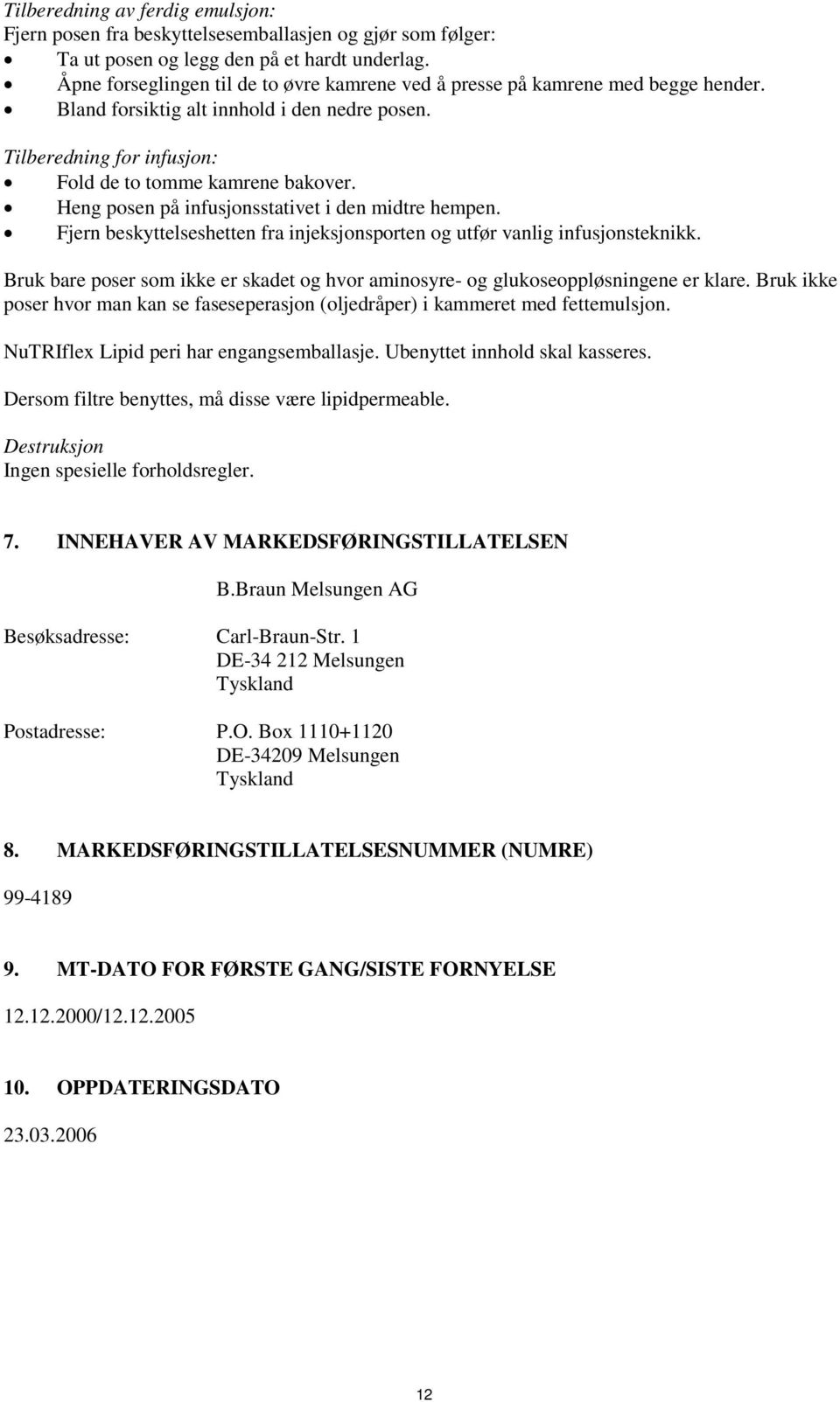 Heng posen på infusjonsstativet i den midtre hempen. Fjern beskyttelseshetten fra injeksjonsporten og utfør vanlig infusjonsteknikk.