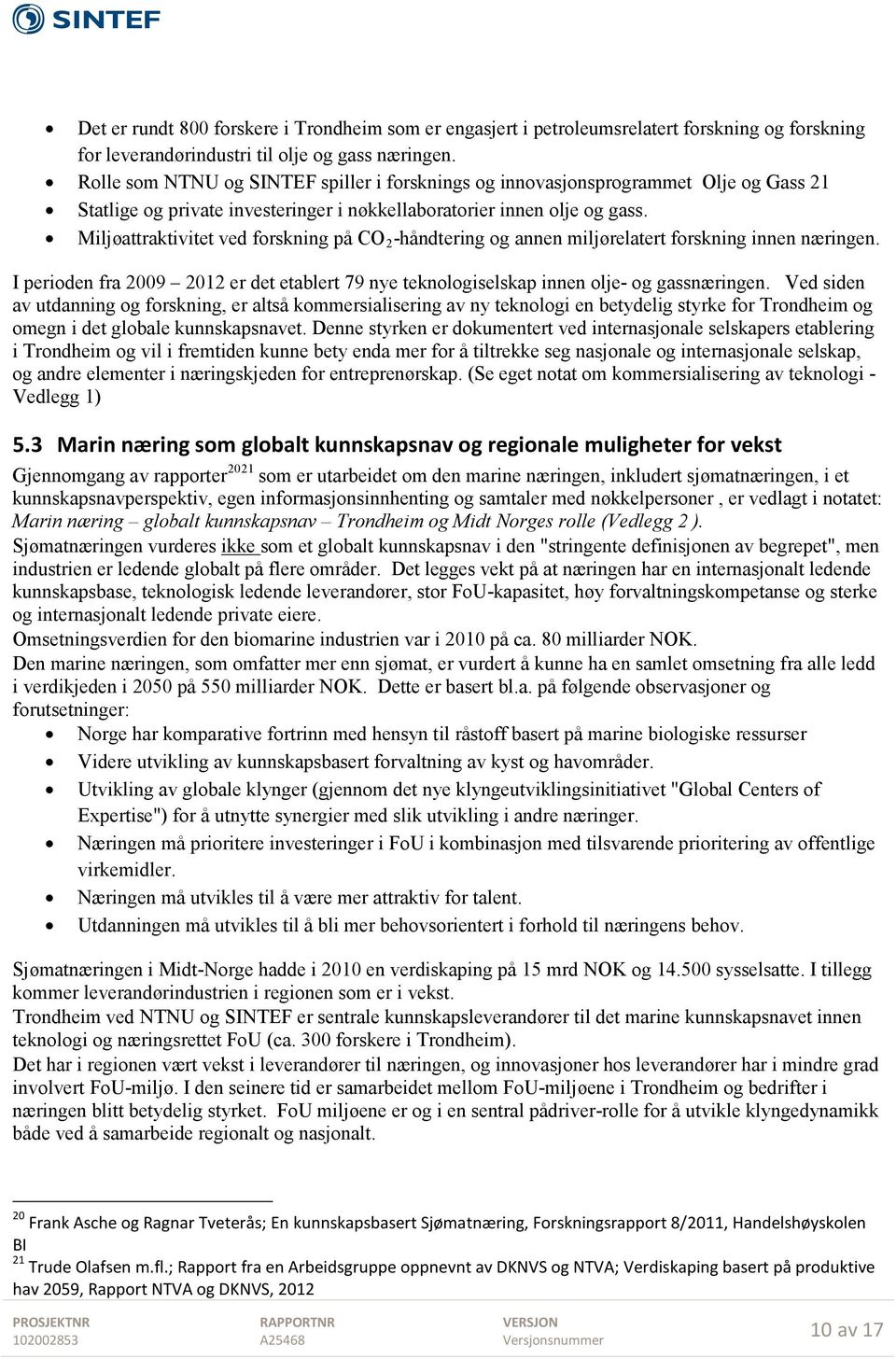 Miljøattraktivitet ved forskning på CO 2 -håndtering og annen miljørelatert forskning innen næringen. I perioden fra 2009 2012 er det etablert 79 nye teknologiselskap innen olje- og gassnæringen.