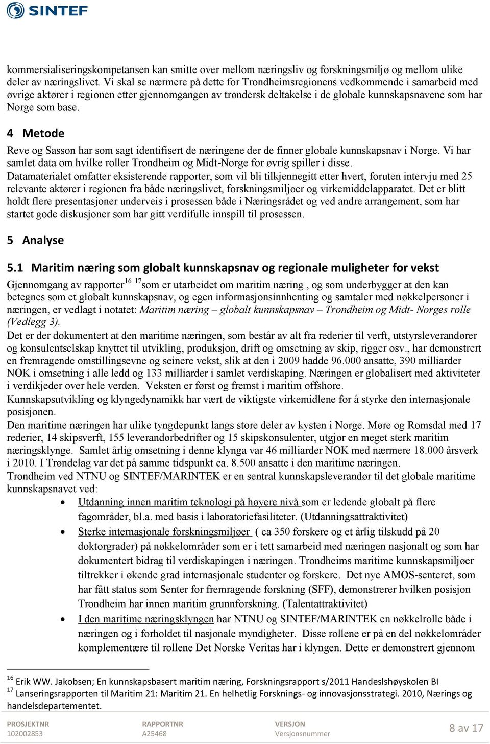 base. 4 Metode Reve og Sasson har som sagt identifisert de næringene der de finner globale kunnskapsnav i Norge. Vi har samlet data om hvilke roller Trondheim og Midt-Norge for øvrig spiller i disse.