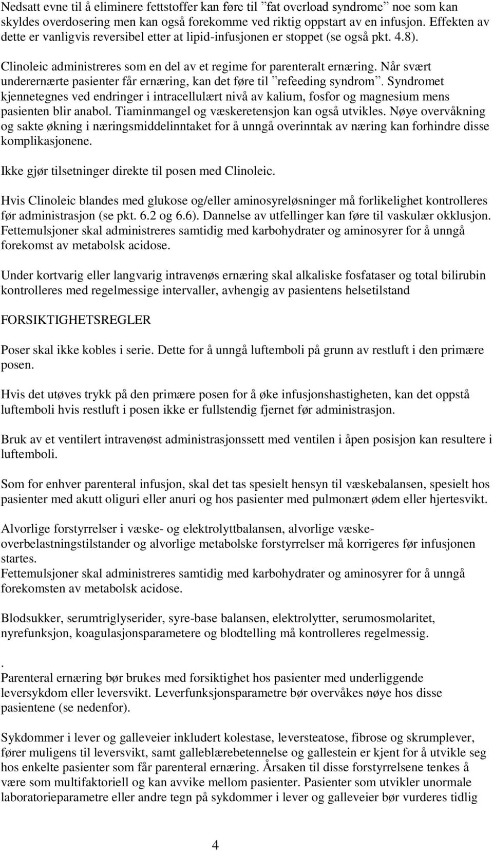 Når svært underernærte pasienter får ernæring, kan det føre til refeeding syndrom. Syndromet kjennetegnes ved endringer i intracellulært nivå av kalium, fosfor og magnesium mens pasienten blir anabol.