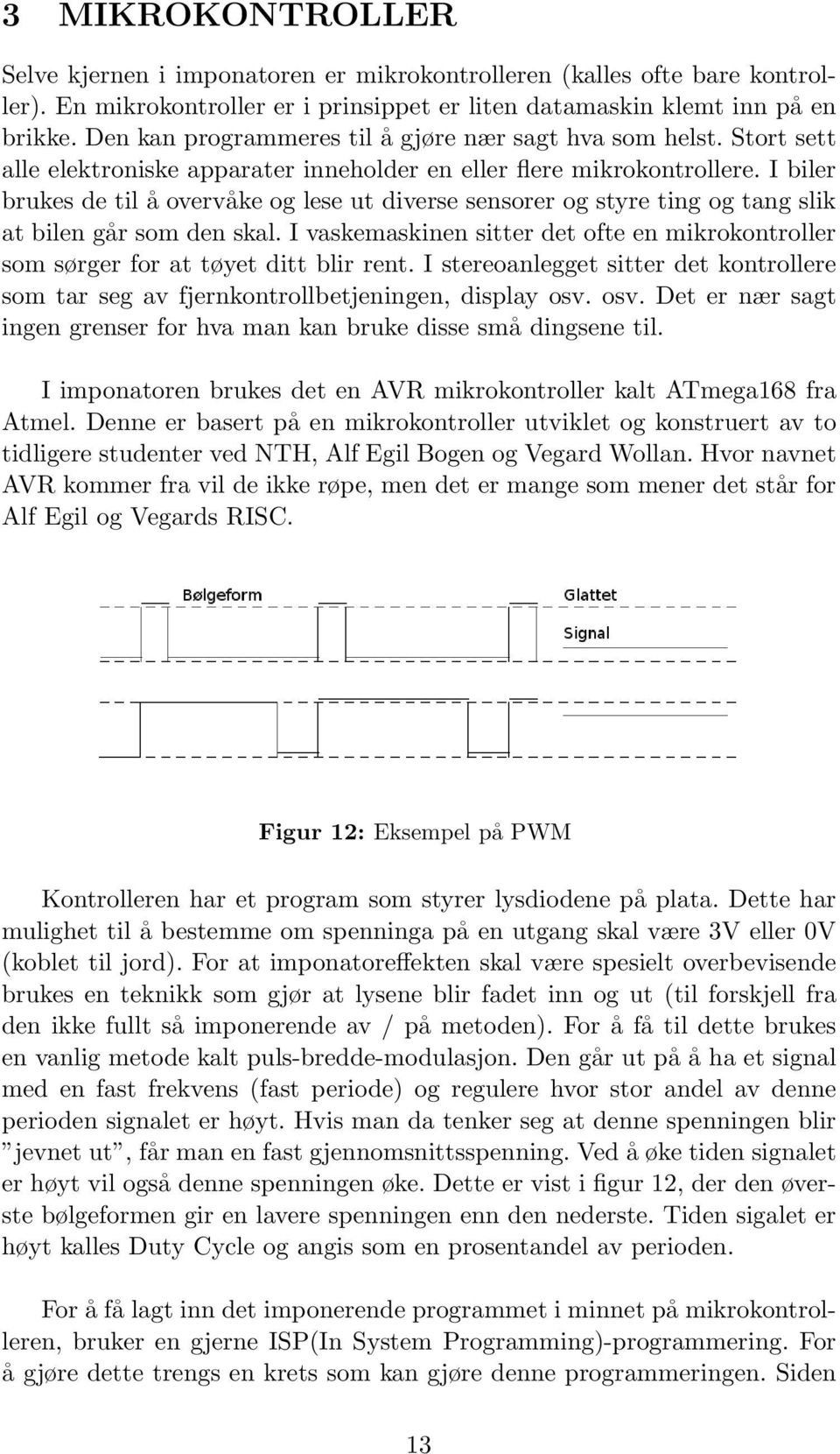 I biler brukes de til å overvåke og lese ut diverse sensorer og styre ting og tang slik at bilen går som den skal.