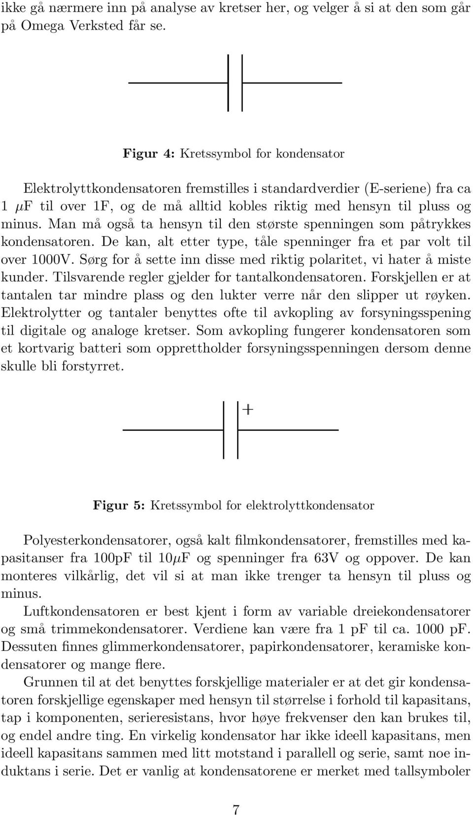 Man må også ta hensyn til den største spenningen som påtrykkes kondensatoren. De kan, alt etter type, tåle spenninger fra et par volt til over 1000V.