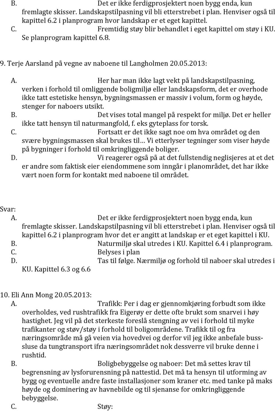 Her har man ikke lagt vekt på landskapstilpasning, verken i forhold til omliggende boligmiljø eller landskapsform, det er overhode ikke tatt estetiske hensyn, bygningsmassen er massiv i volum, form