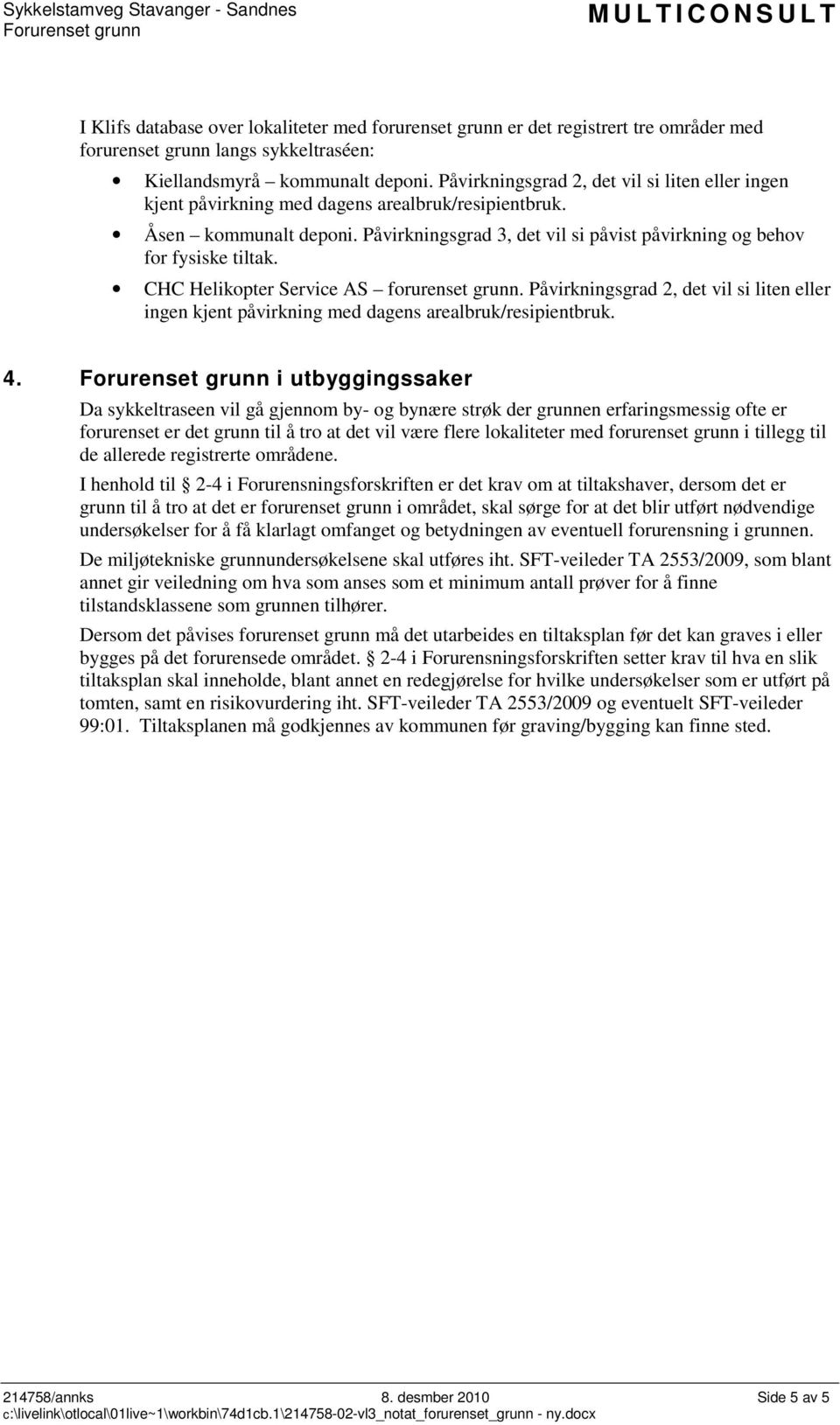 CHC Helikopter Service AS forurenset grunn. Påvirkningsgrad 2, det vil si liten eller ingen kjent påvirkning med dagens arealbruk/resipientbruk. 4.