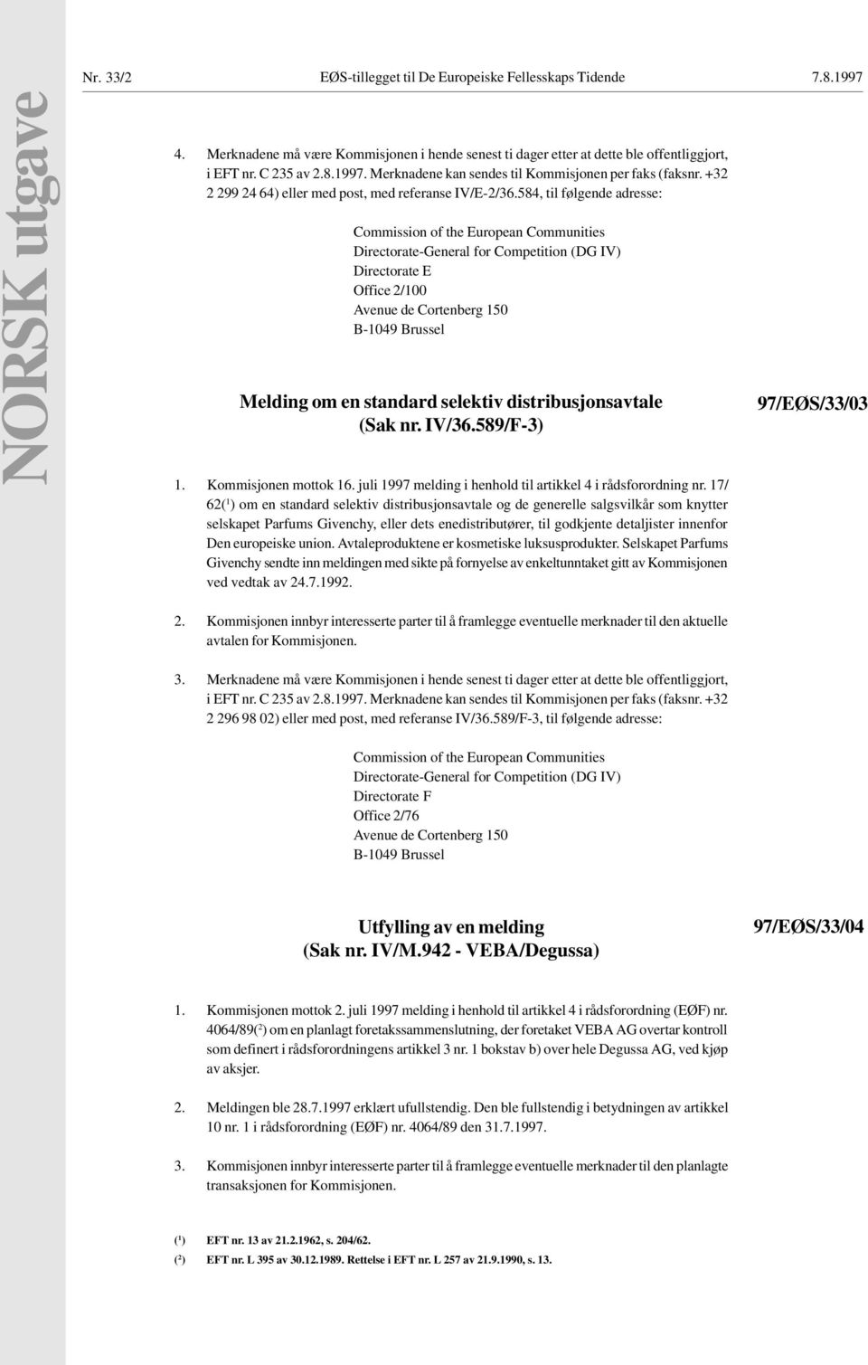 584, til følgende adresse: Commission of the European Communities Directorate-General for Competition (DG IV) Directorate E Office 2/100 Avenue de Cortenberg 150 B-1049 Brussel Melding om en standard