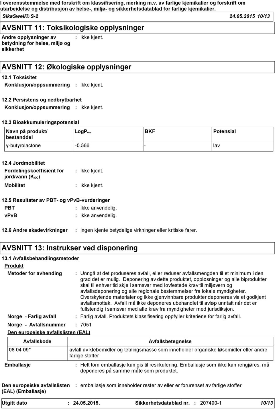 566 - lav 12.4 Jordmobilitet Fordelingskoeffisient for jord/vann (KOC) Mobilitet 12.5 Resultater av PBT- og vpvb-vurderinger PBT Ikke anvendelig. vpvb Ikke anvendelig. 12.6 Andre skadevirkninger Ingen kjente betydelige virkninger eller kritiske farer.