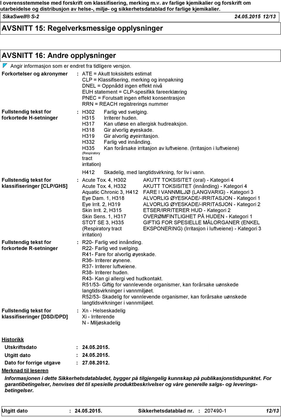 klassifiseringer [DSD/DPD] ATE = Akutt toksisitets estimat CLP = Klassifisering, merking og innpakning DNEL = Oppnådd ingen effekt nivå EUH statement = CLP-spesifikk fareerklæring PNEC = Forutsatt