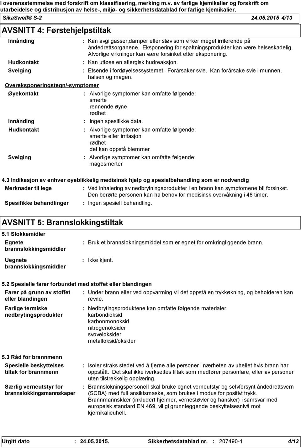 irriterende på åndedrettsorganene. Eksponering for spaltningsprodukter kan være helseskadelig. Alvorlige virkninger kan være forsinket etter eksponering. Kan utløse en allergisk hudreaksjon.