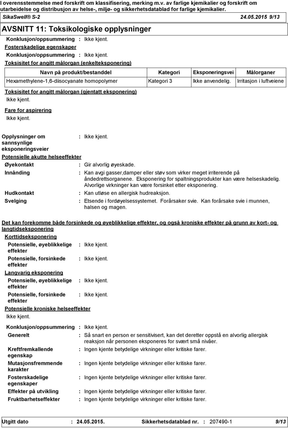 målorgan (gjentatt eksponering) Fare for aspirering Navn på produkt/bestanddel Kategori Eksponeringsvei Målorganer Hexamethylene-1,6-diisocyanate homopolymer Kategori 3 Ikke anvendelig.