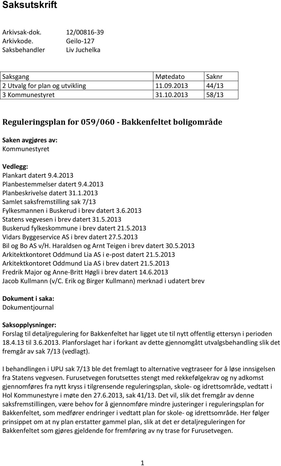 6.2013 Statens vegvesen i brev datert 31.5.2013 Buskerud fylkeskommune i brev datert 21.5.2013 Vidars Byggeservice AS i brev datert 27.5.2013 Bil og Bo AS v/h.