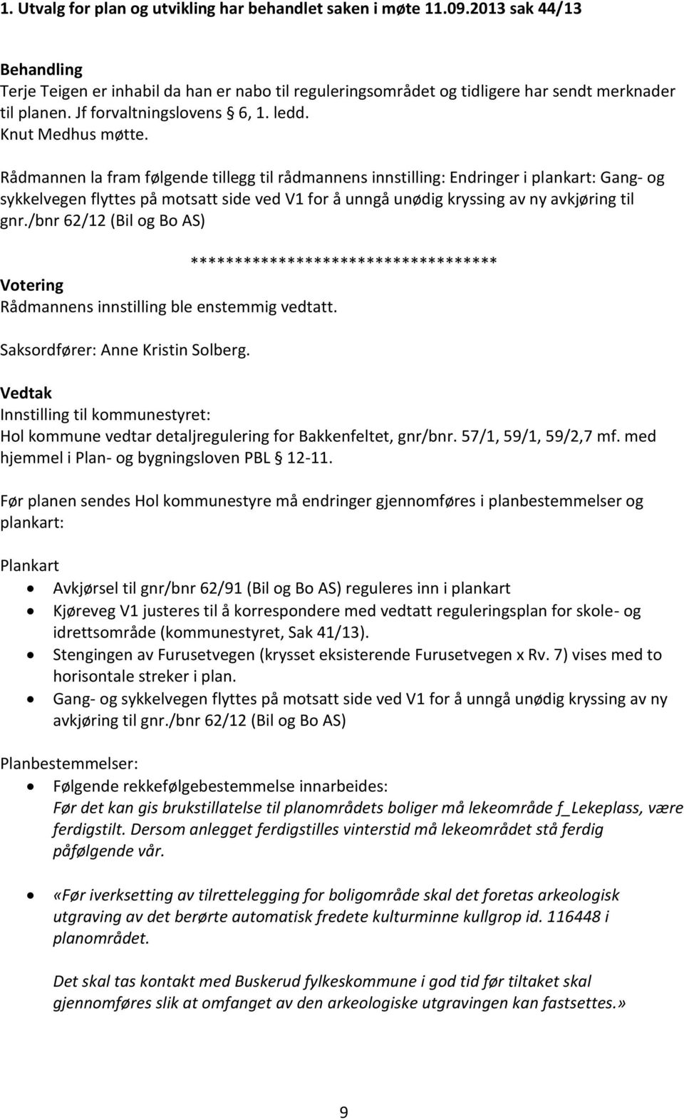 Rådmannen la fram følgende tillegg til rådmannens innstilling: Endringer i plankart: Gang- og sykkelvegen flyttes på motsatt side ved V1 for å unngå unødig kryssing av ny avkjøring til gnr.