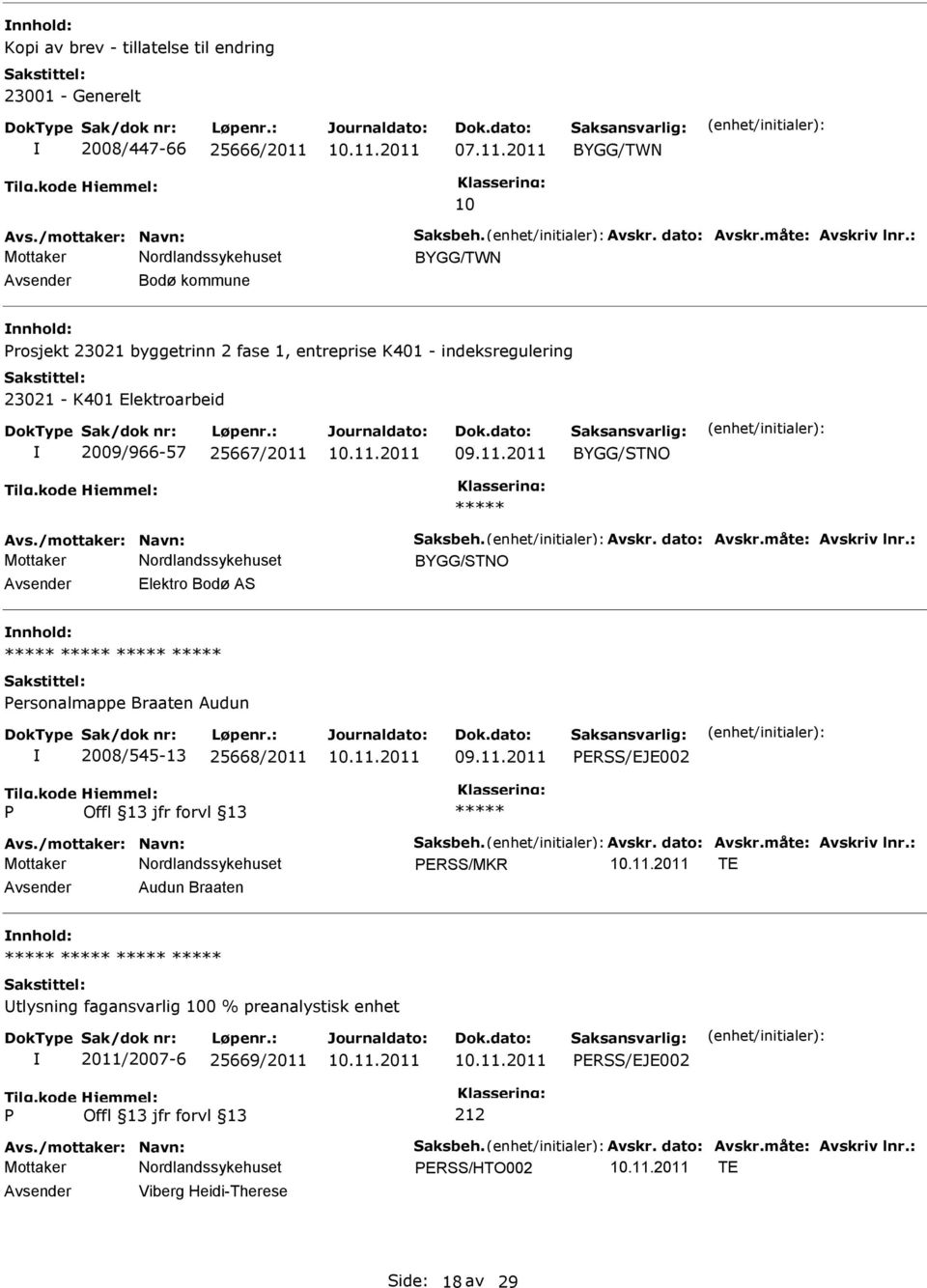 dato: Avskr.måte: Avskriv lnr.: BYGG/STNO Elektro Bodø AS ersonalmappe Braaten Audun 2008/545-13 25668/2011 ERSS/EJE002 Avs./mottaker: Navn: Saksbeh. Avskr. dato: Avskr.måte: Avskriv lnr.: ERSS/MKR TE Audun Braaten tlysning fagansvarlig 100 % preanalystisk enhet 2011/2007-6 25669/2011 ERSS/EJE002 Avs.