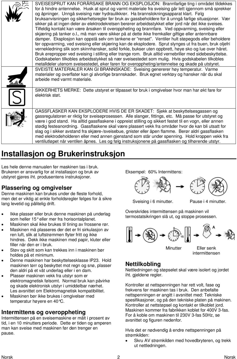 Vær sikker på at ingen deler av elektrodekretsen berører arbeidsstykket eller jord når det ikke sveises. Tilfeldig kontakt kan være årsaken til overoppheting og brannfare.