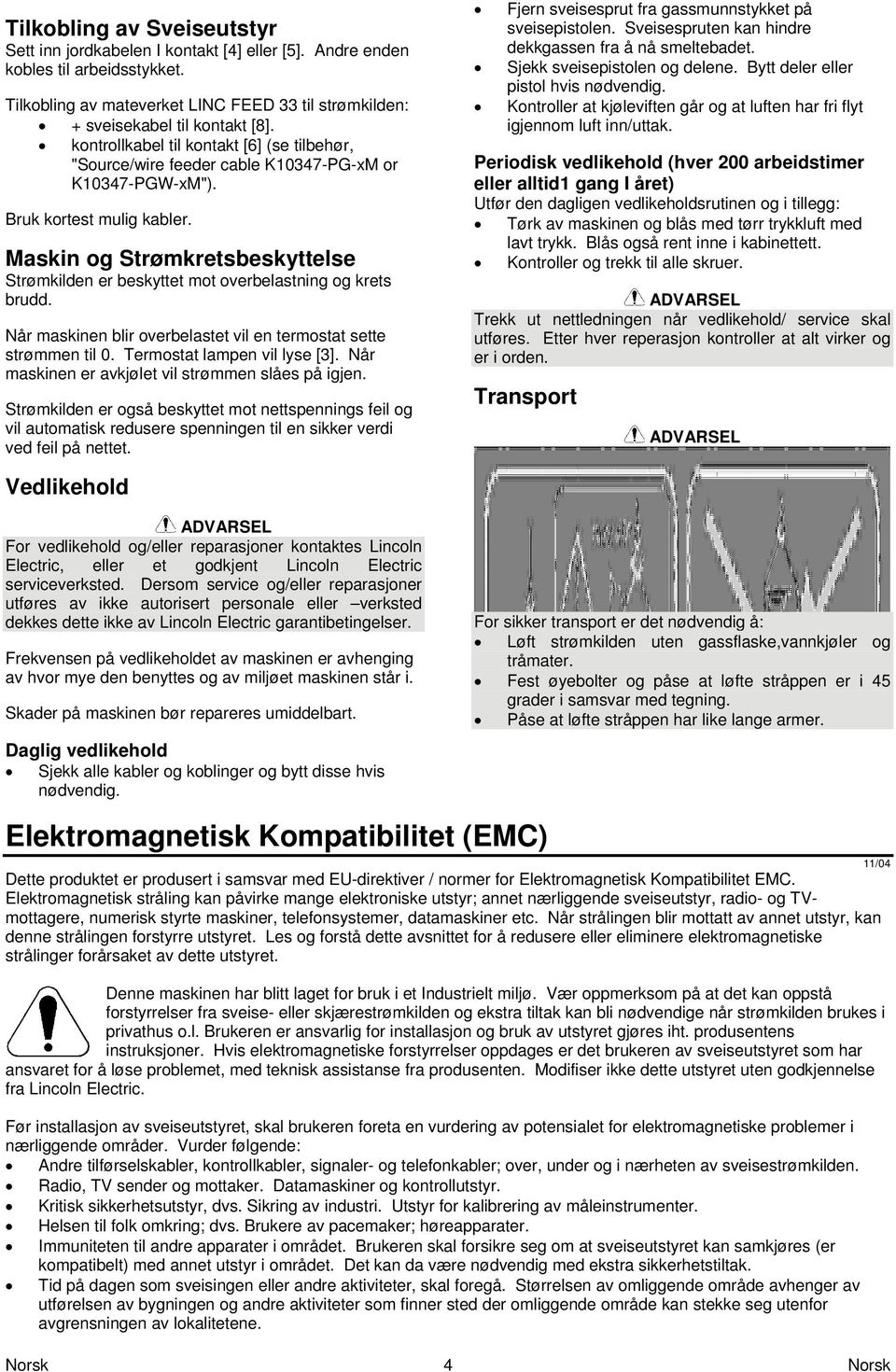 Maskin og Strømkretsbeskyttelse Strømkilden er beskyttet mot overbelastning og krets brudd. Når maskinen blir overbelastet vil en termostat sette strømmen til 0. Termostat lampen vil lyse [3].