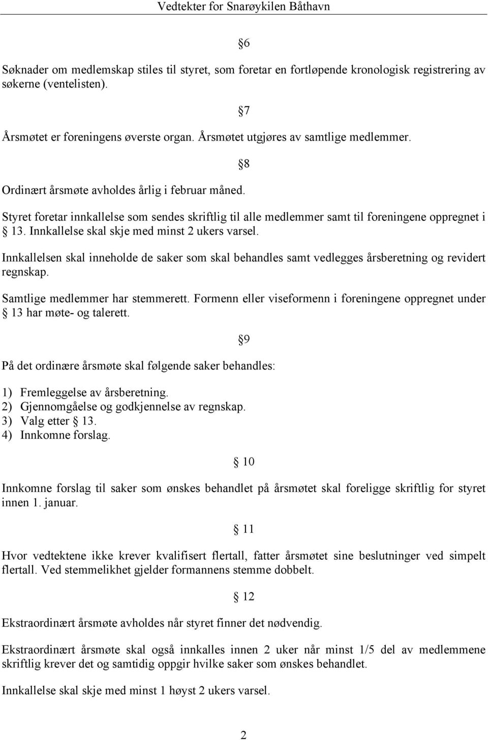 Innkallelse skal skje med minst 2 ukers varsel. Innkallelsen skal inneholde de saker som skal behandles samt vedlegges årsberetning og revidert regnskap. Samtlige medlemmer har stemmerett.