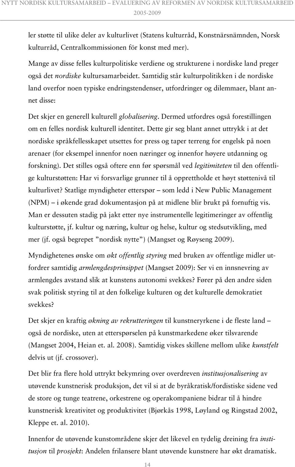 Samtidig står kulturpolitikken i de nordiske land overfor noen typiske endringstendenser, utfordringer og dilemmaer, blant annet disse: Det skjer en generell kulturell globalisering.