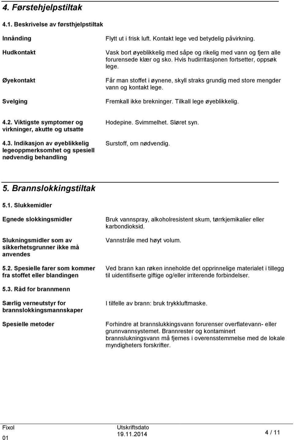 Får man stoffet i øynene, skyll straks grundig med store mengder vann og kontakt lege. Fremkall ikke brekninger. Tilkall lege øyeblikkelig. 4.2. Viktigste symptomer og virkninger, akutte og utsatte 4.