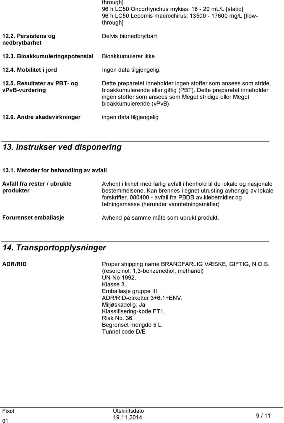 Dette preparatet inneholder ingen stoffer som ansees som Meget stridige eller Meget bioakkumulerende (vpvb). 12